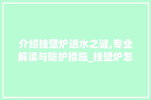 介绍挂壁炉进水之谜,专业解读与防护措施_挂壁炉怎么进水的图片视频 介绍挂壁炉进水之谜,专业解读与防护措施_挂壁炉怎么进水的图片视频 汽车维修
