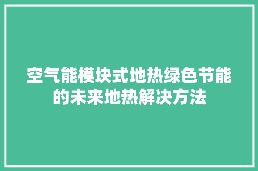 空气能模块式地热绿色节能的未来地热解决方法