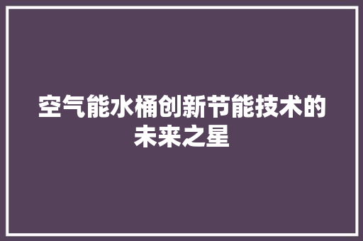 空气能水桶创新节能技术的未来之星