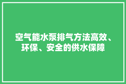 空气能水泵排气方法高效、环保、安全的供水保障