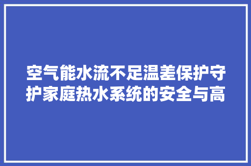 空气能水流不足温差保护守护家庭热水系统的安全与高效