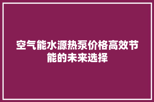 空气能水源热泵价格高效节能的未来选择