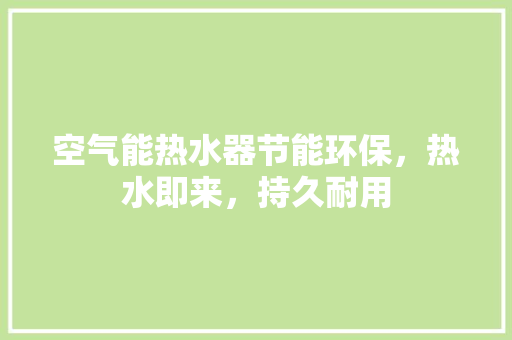 空气能热水器节能环保，热水即来，持久耐用 家电维修