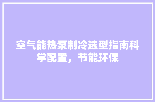 空气能热泵制冷选型指南科学配置，节能环保 厨房维修