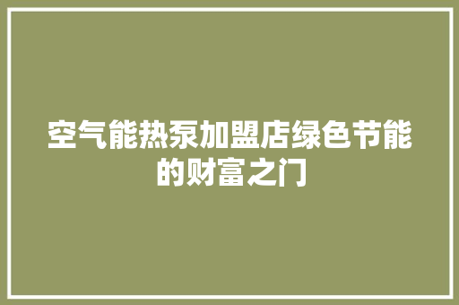 空气能热泵加盟店绿色节能的财富之门 厨房维修