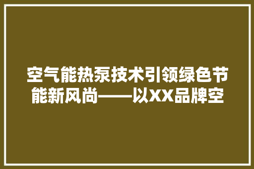 空气能热泵技术引领绿色节能新风尚——以XX品牌空气能热泵为例 家电维修
