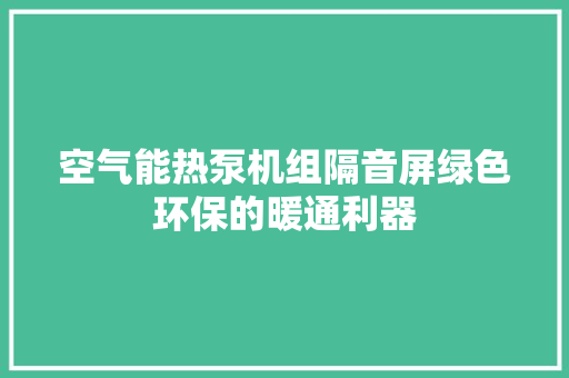 空气能热泵机组隔音屏绿色环保的暖通利器