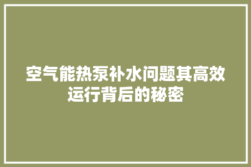 空气能热泵补水问题其高效运行背后的秘密