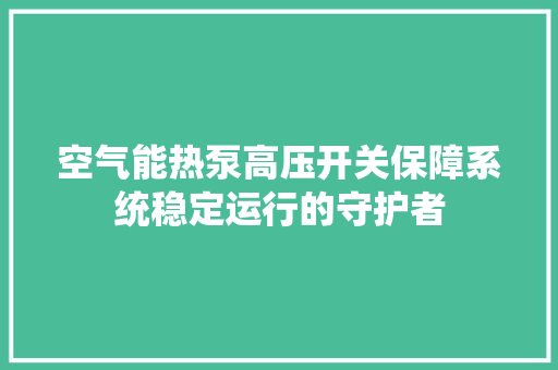 空气能热泵高压开关保障系统稳定运行的守护者
