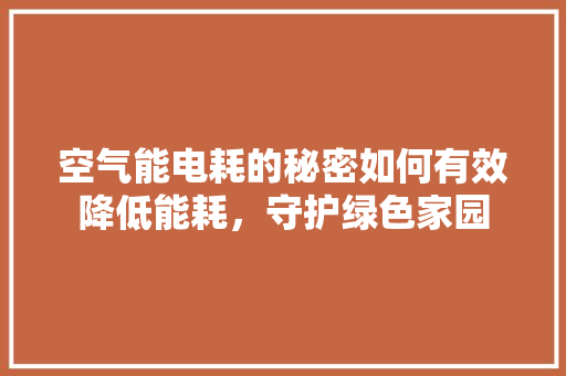 空气能电耗的秘密如何有效降低能耗，守护绿色家园