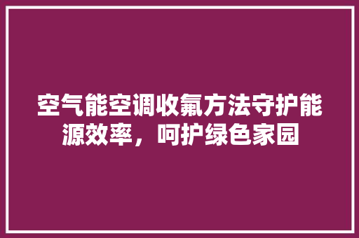 空气能空调收氟方法守护能源效率，呵护绿色家园 墙体维修