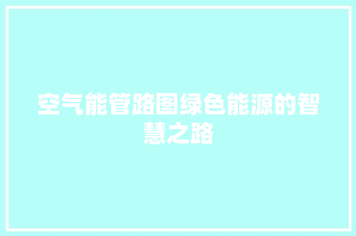 空气能管路图绿色能源的智慧之路 综合便民