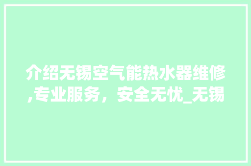介绍无锡空气能热水器维修,专业服务，安全无忧_无锡空气能热水器维修 介绍无锡空气能热水器维修,专业服务，安全无忧_无锡空气能热水器维修 家电维修