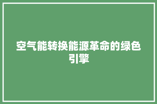 空气能转换能源革命的绿色引擎 综合便民
