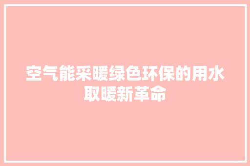 空气能采暖绿色环保的用水取暖新革命 汽车维修