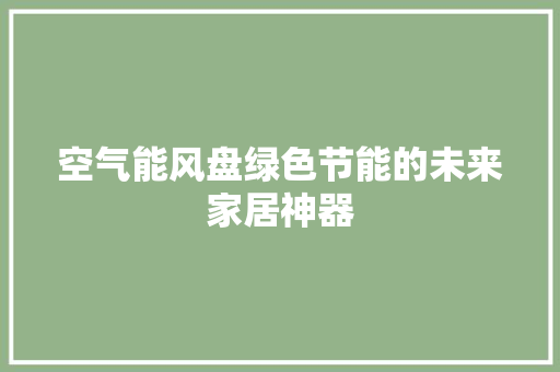 空气能风盘绿色节能的未来家居神器 综合便民