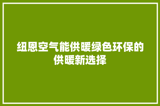 纽恩空气能供暖绿色环保的供暖新选择