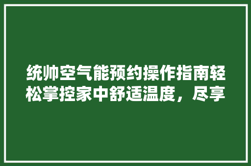 统帅空气能预约操作指南轻松掌控家中舒适温度，尽享科技便捷生活