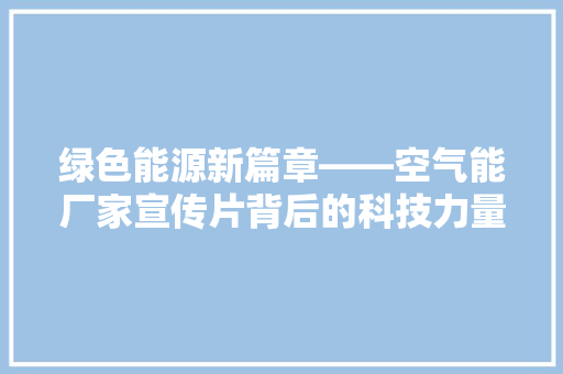 绿色能源新篇章——空气能厂家宣传片背后的科技力量