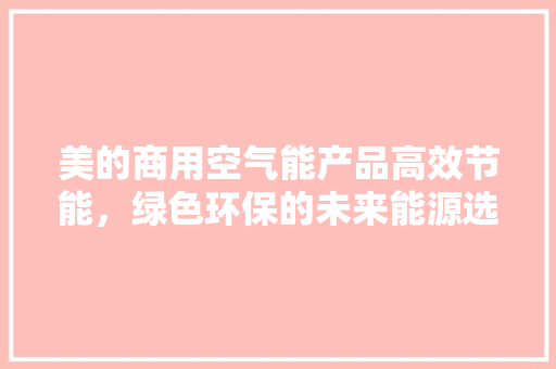 美的商用空气能产品高效节能，绿色环保的未来能源选择