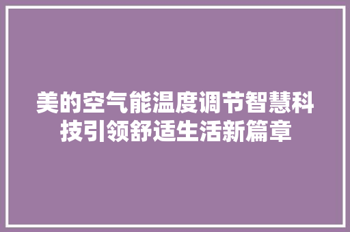 美的空气能温度调节智慧科技引领舒适生活新篇章