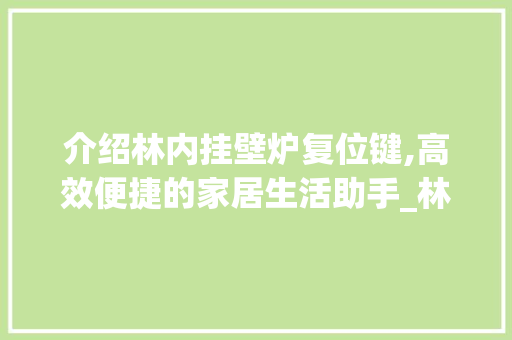 介绍林内挂壁炉复位键,高效便捷的家居生活助手_林内挂壁炉的复位键 介绍林内挂壁炉复位键,高效便捷的家居生活助手_林内挂壁炉的复位键 墙体维修