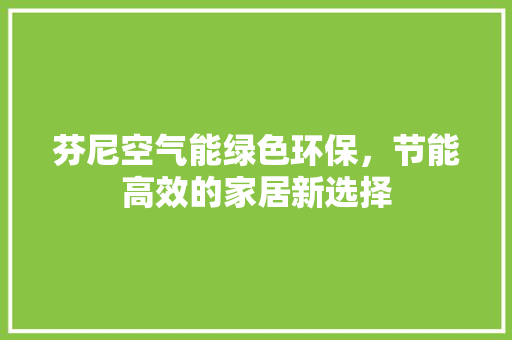芬尼空气能绿色环保，节能高效的家居新选择