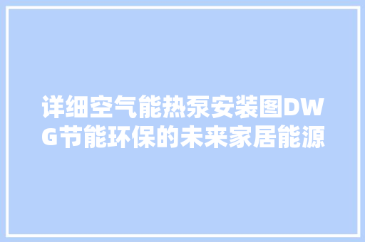 详细空气能热泵安装图DWG节能环保的未来家居能源