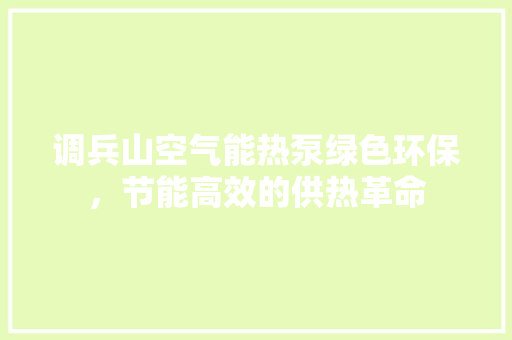 调兵山空气能热泵绿色环保，节能高效的供热革命 家电维修