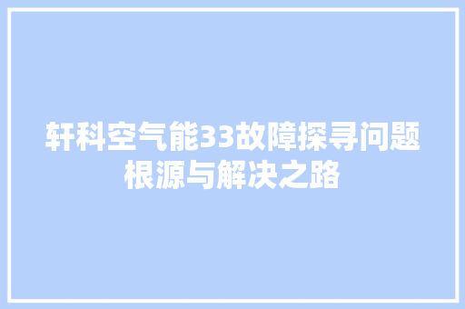 轩科空气能33故障探寻问题根源与解决之路 综合便民