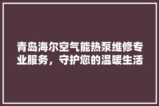 青岛海尔空气能热泵维修专业服务，守护您的温暖生活 墙体维修