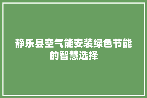 静乐县空气能安装绿色节能的智慧选择 厨房维修
