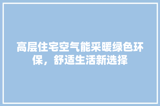 高层住宅空气能采暖绿色环保，舒适生活新选择 墙体维修
