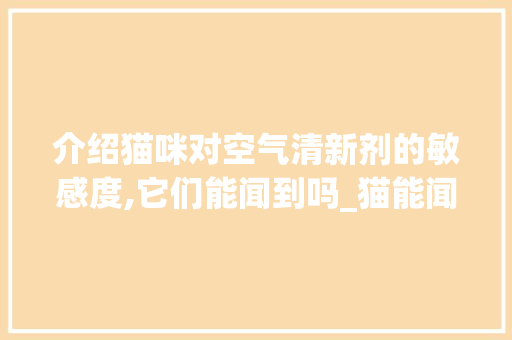 介绍猫咪对空气清新剂的敏感度,它们能闻到吗_猫能闻空气清新剂吗 介绍猫咪对空气清新剂的敏感度,它们能闻到吗_猫能闻空气清新剂吗 墙体维修