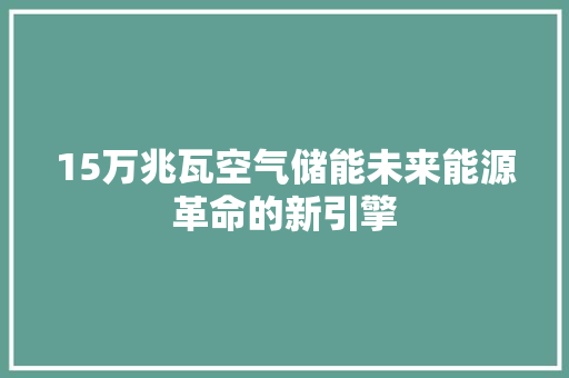 15万兆瓦空气储能未来能源革命的新引擎