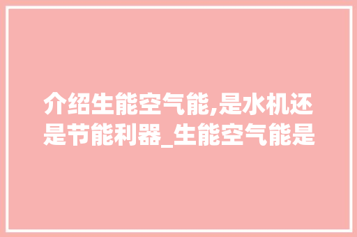 介绍生能空气能,是水机还是节能利器_生能空气能是水机吗 介绍生能空气能,是水机还是节能利器_生能空气能是水机吗 汽车维修