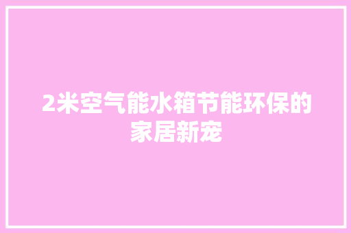 2米空气能水箱节能环保的家居新宠