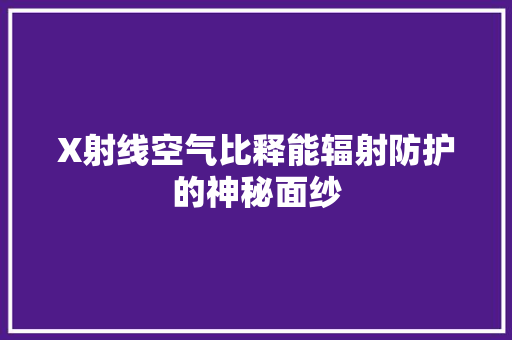 X射线空气比释能辐射防护的神秘面纱