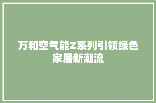 万和空气能Z系列引领绿色家居新潮流