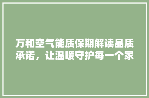 万和空气能质保期解读品质承诺，让温暖守护每一个家