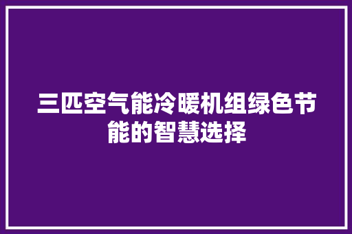 三匹空气能冷暖机组绿色节能的智慧选择
