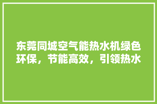 东莞同城空气能热水机绿色环保，节能高效，引领热水新时代 厨房维修