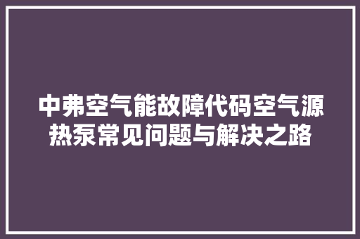 中弗空气能故障代码空气源热泵常见问题与解决之路 墙体维修