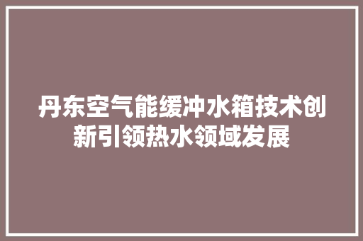 丹东空气能缓冲水箱技术创新引领热水领域发展