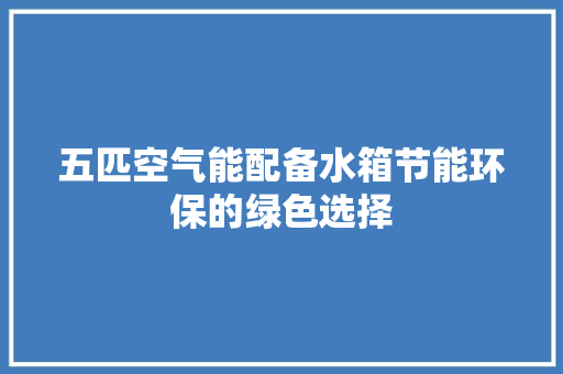 五匹空气能配备水箱节能环保的绿色选择