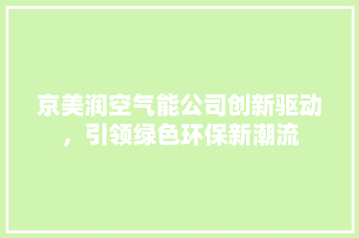 京美润空气能公司创新驱动，引领绿色环保新潮流