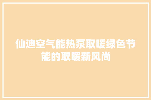 仙迪空气能热泵取暖绿色节能的取暖新风尚