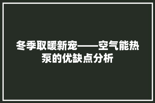 冬季取暖新宠——空气能热泵的优缺点分析 厨房维修