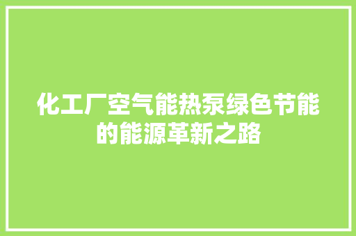 化工厂空气能热泵绿色节能的能源革新之路