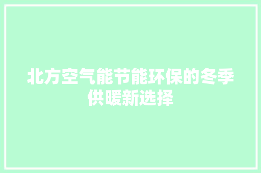 北方空气能节能环保的冬季供暖新选择